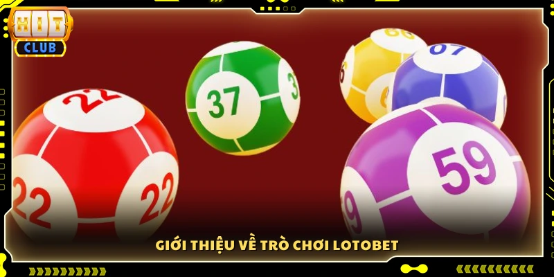 Tìm hiểu tổng quan về trò chơi Lotobet