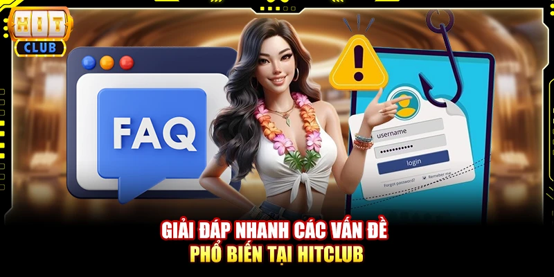 Giải đáp nhanh các vấn đề phổ biến tại Hitclub