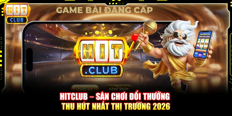 Hitclub – Sân chơi đổi thưởng thu hút nhất thị trường 2026